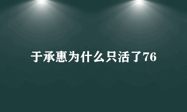 于承惠为什么只活了76