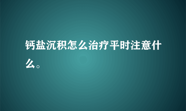 钙盐沉积怎么治疗平时注意什么。