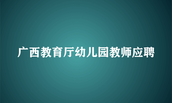 广西教育厅幼儿园教师应聘