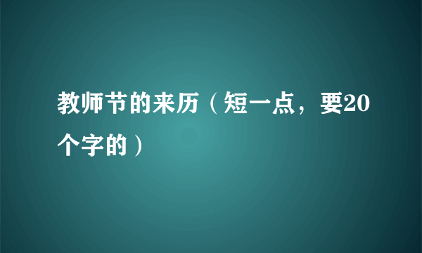 教师节的来历（短一点，要20个字的）