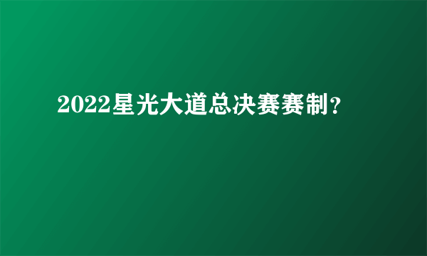 2022星光大道总决赛赛制？