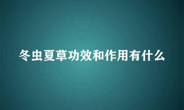 冬虫夏草功效和作用有什么