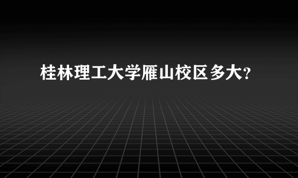 桂林理工大学雁山校区多大？