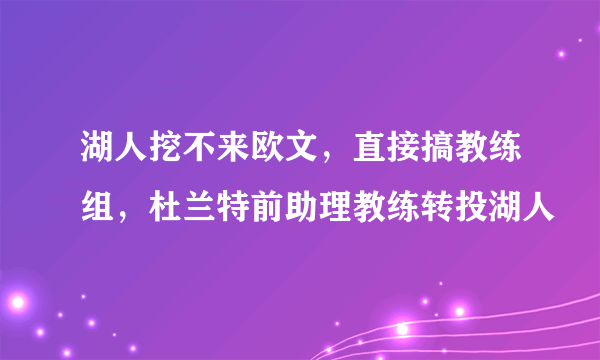 湖人挖不来欧文，直接搞教练组，杜兰特前助理教练转投湖人