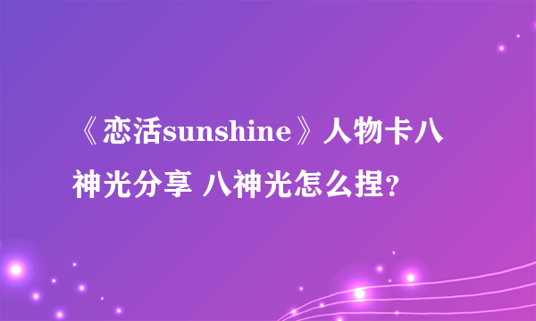 《恋活sunshine》人物卡八神光分享 八神光怎么捏？