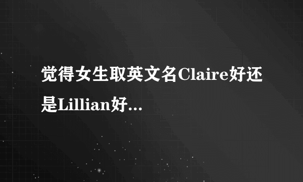 觉得女生取英文名Claire好还是Lillian好？说出为什么好，含义哪个最好？