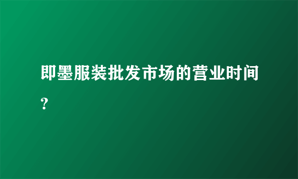 即墨服装批发市场的营业时间？