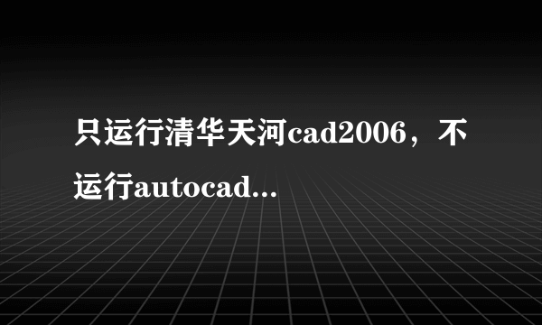 只运行清华天河cad2006，不运行autocad2006怎么办