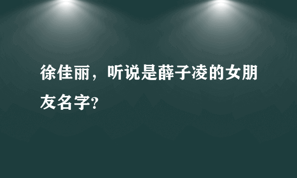 徐佳丽，听说是薛子凌的女朋友名字？