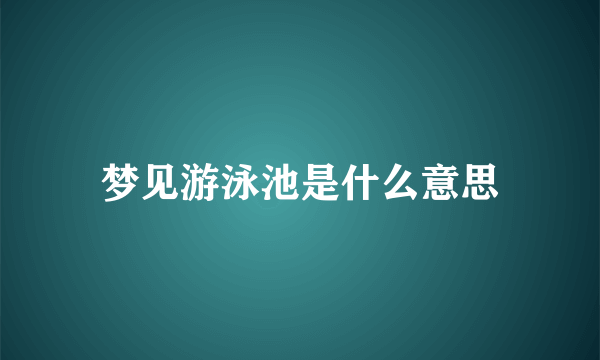 梦见游泳池是什么意思