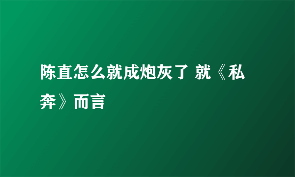 陈直怎么就成炮灰了 就《私奔》而言