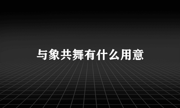 与象共舞有什么用意