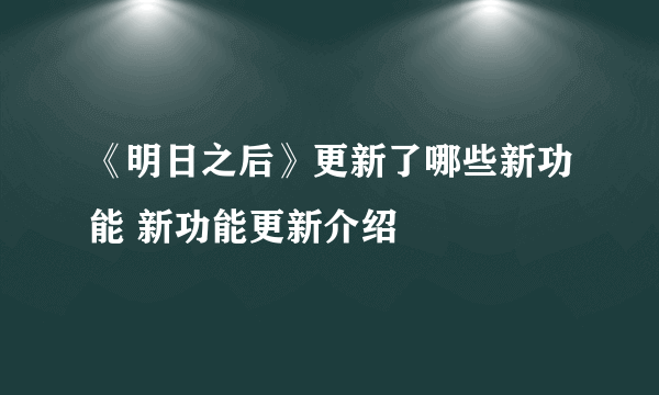 《明日之后》更新了哪些新功能 新功能更新介绍