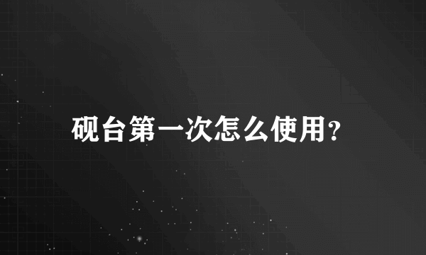 砚台第一次怎么使用？