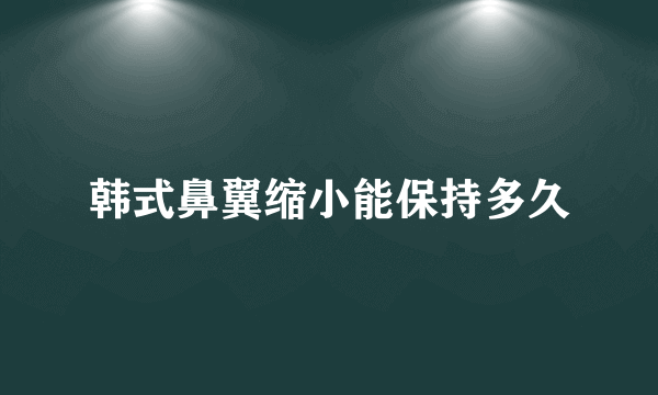 韩式鼻翼缩小能保持多久