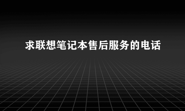 求联想笔记本售后服务的电话