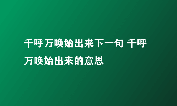 千呼万唤始出来下一句 千呼万唤始出来的意思