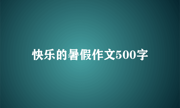 快乐的暑假作文500字