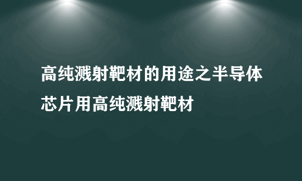 高纯溅射靶材的用途之半导体芯片用高纯溅射靶材