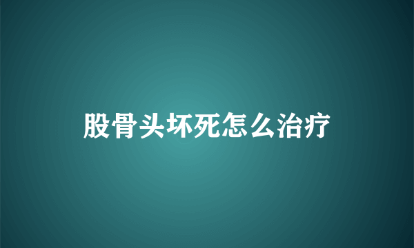 股骨头坏死怎么治疗