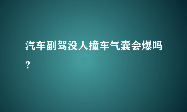 汽车副驾没人撞车气囊会爆吗？