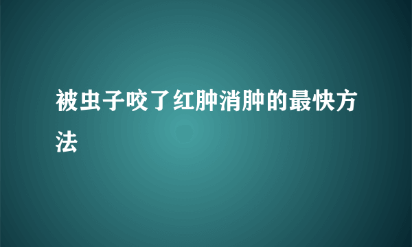 被虫子咬了红肿消肿的最快方法