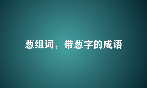 葱组词，带葱字的成语