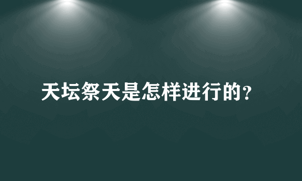 天坛祭天是怎样进行的？