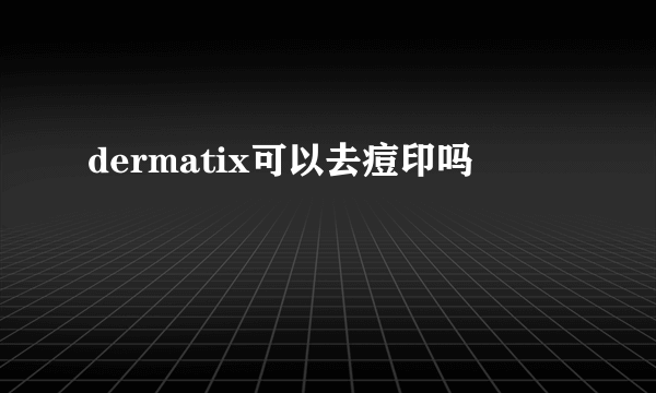 dermatix可以去痘印吗