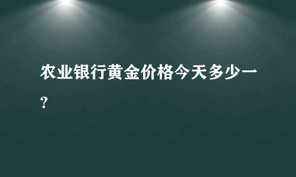 农业银行黄金价格今天多少一？