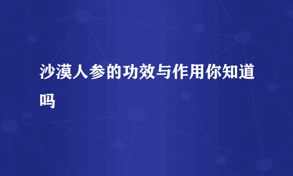 沙漠人参的功效与作用你知道吗