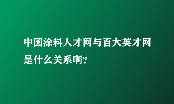 中国涂料人才网与百大英才网是什么关系啊？