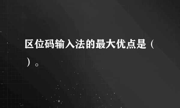 区位码输入法的最大优点是（）。