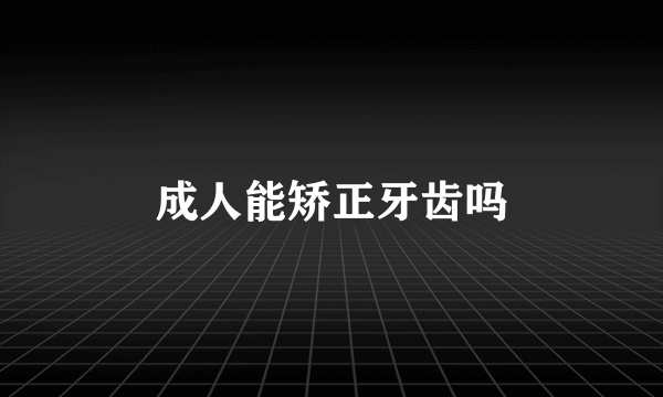 成人能矫正牙齿吗