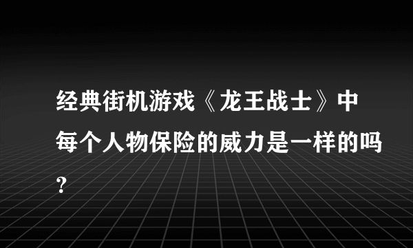 经典街机游戏《龙王战士》中每个人物保险的威力是一样的吗？