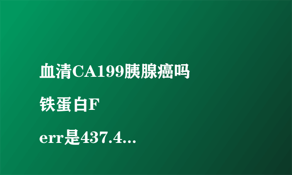 血清CA199胰腺癌吗
铁蛋白Ferr是437.4也是恶性肿瘤的...