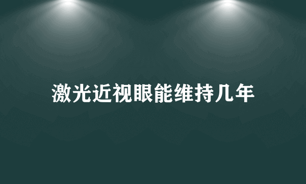 激光近视眼能维持几年