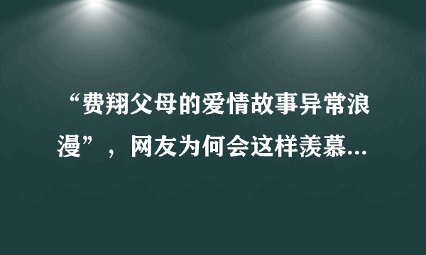 “费翔父母的爱情故事异常浪漫”，网友为何会这样羡慕费翔的父母？