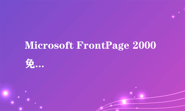 Microsoft FrontPage 2000免费软件下载,急!谢谢!