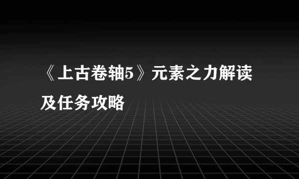 《上古卷轴5》元素之力解读及任务攻略