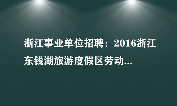 浙江事业单位招聘：2016浙江东钱湖旅游度假区劳动人事争议兼职仲裁员招聘2人公告