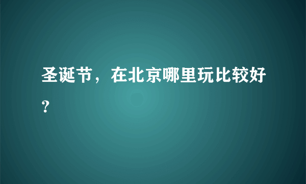 圣诞节，在北京哪里玩比较好？