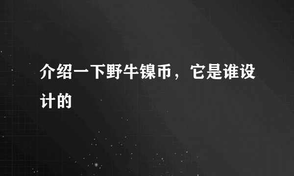 介绍一下野牛镍币，它是谁设计的