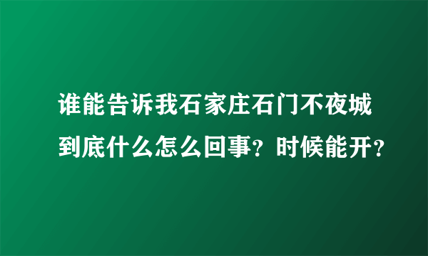 谁能告诉我石家庄石门不夜城到底什么怎么回事？时候能开？