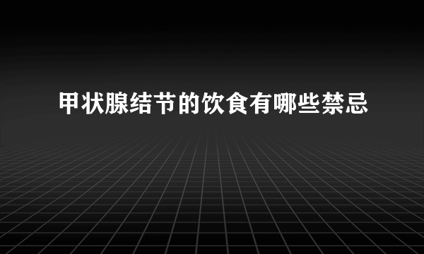 甲状腺结节的饮食有哪些禁忌