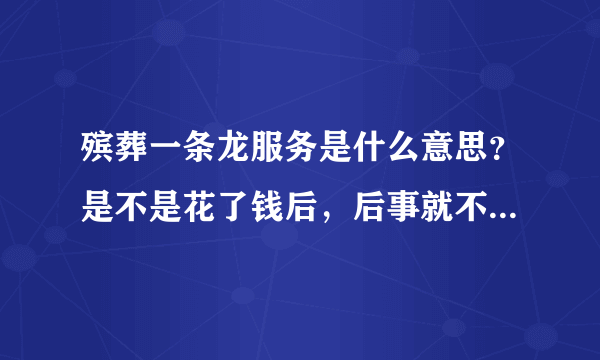 殡葬一条龙服务是什么意思？是不是花了钱后，后事就不用自己操劳了？