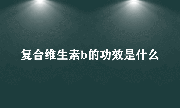 复合维生素b的功效是什么