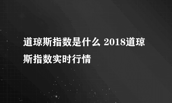 道琼斯指数是什么 2018道琼斯指数实时行情