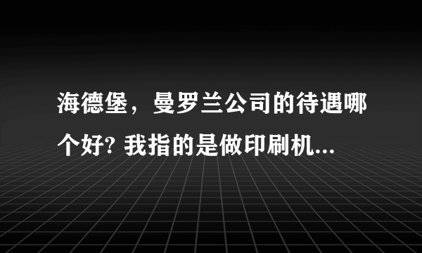 海德堡，曼罗兰公司的待遇哪个好? 我指的是做印刷机的培训，或者是售后维修工程师这两个方面？