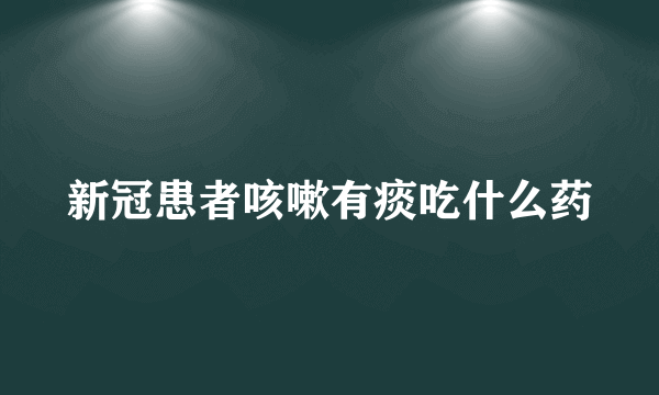 新冠患者咳嗽有痰吃什么药